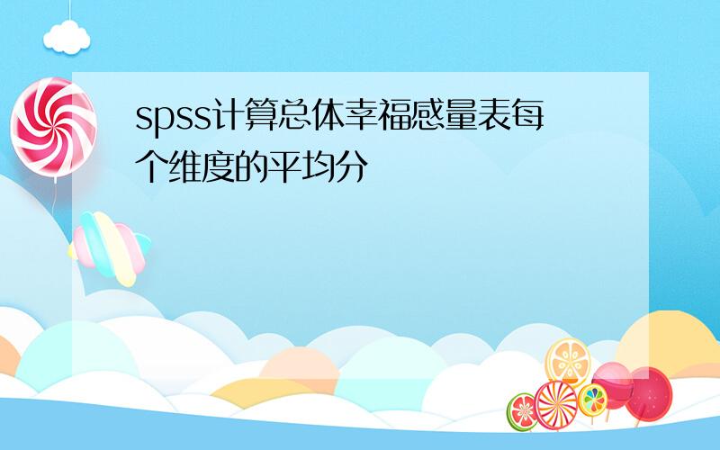 spss计算总体幸福感量表每个维度的平均分