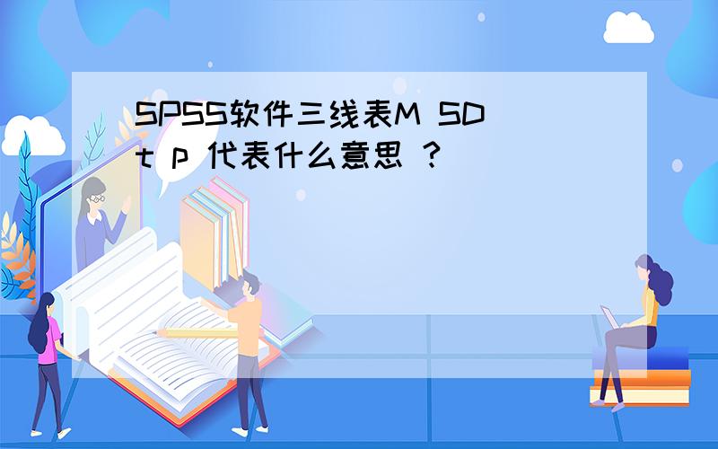 SPSS软件三线表M SD t p 代表什么意思 ?