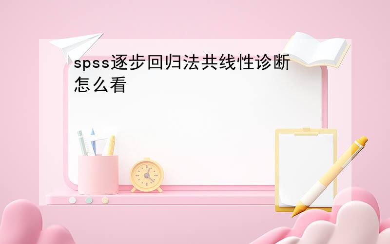 spss逐步回归法共线性诊断怎么看