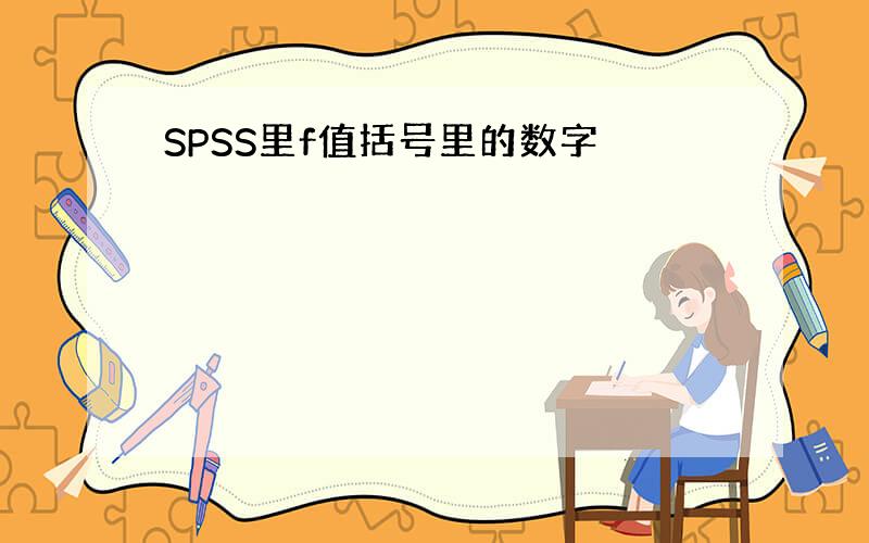 SPSS里f值括号里的数字