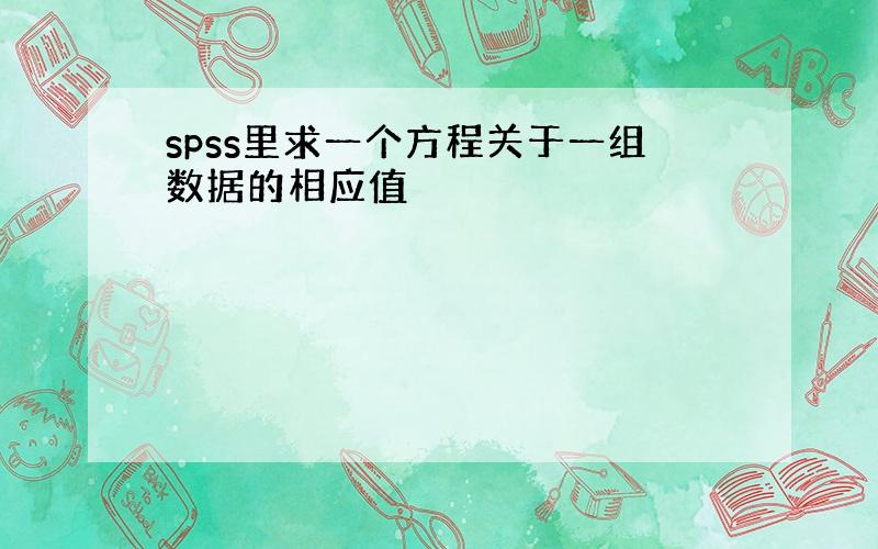 spss里求一个方程关于一组数据的相应值