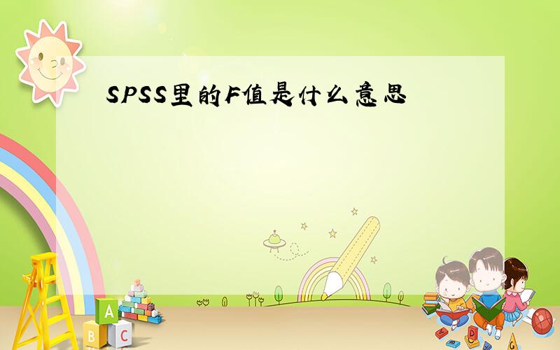 SPSS里的F值是什么意思