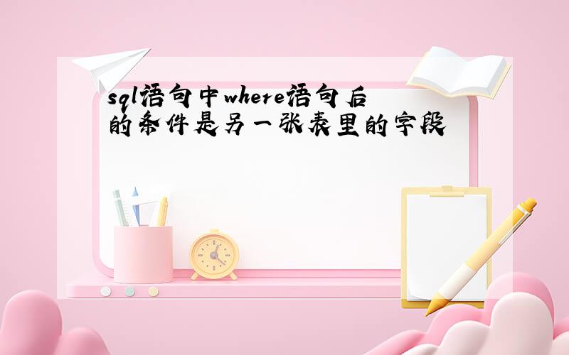 sql语句中where语句后的条件是另一张表里的字段