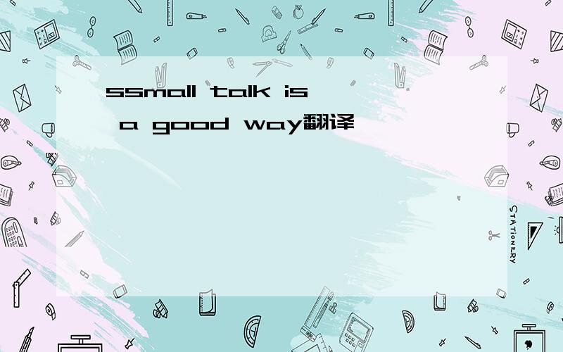 ssmall talk is a good way翻译