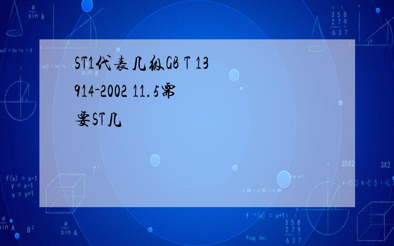 ST1代表几级GB T 13914-2002 11.5需要ST几