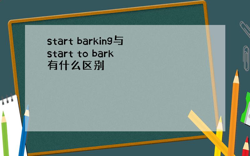 start barking与start to bark 有什么区别