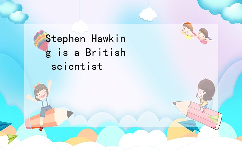 Stephen Hawking is a British scientist