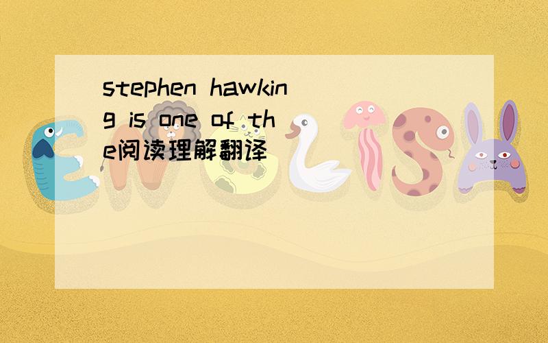 stephen hawking is one of the阅读理解翻译