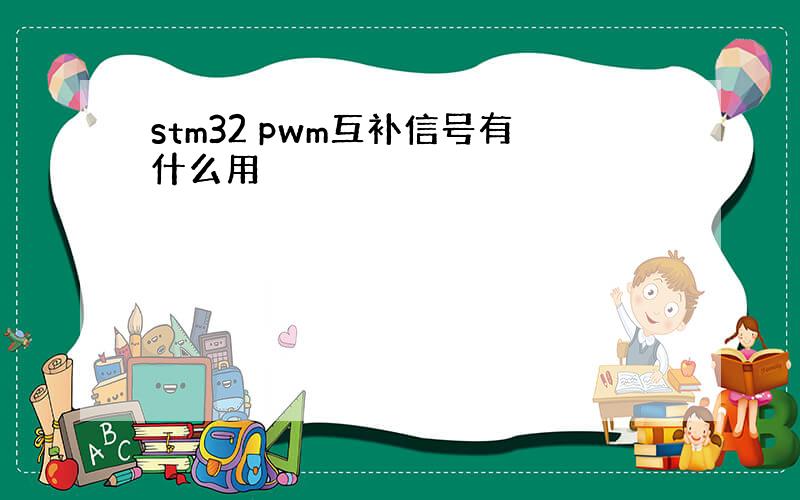 stm32 pwm互补信号有什么用