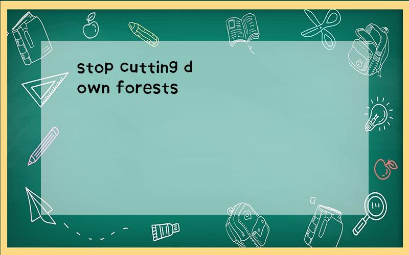 stop cutting down forests