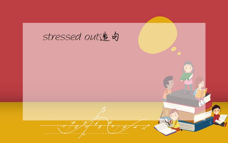 stressed out造句