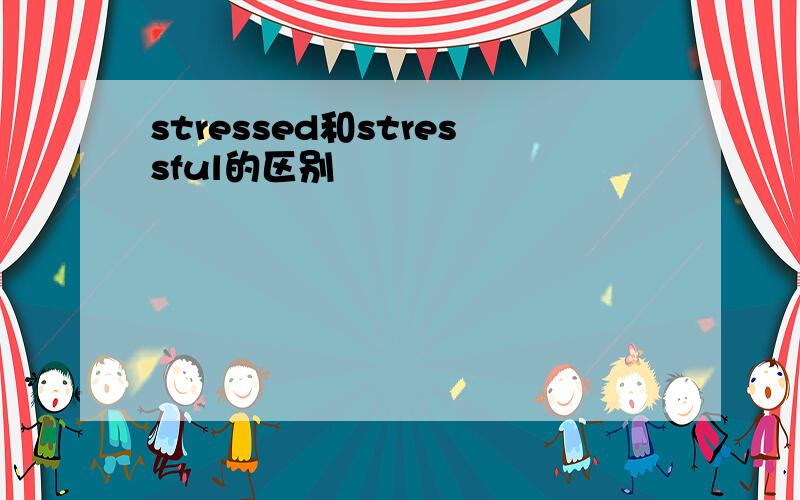 stressed和stressful的区别