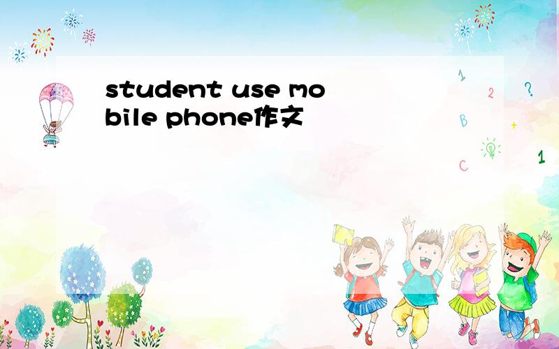 student use mobile phone作文