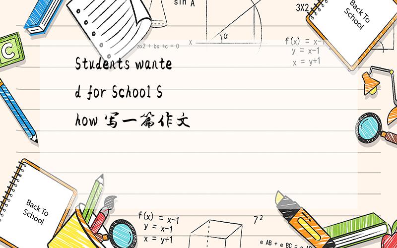 Students wanted for School Show 写一篇作文