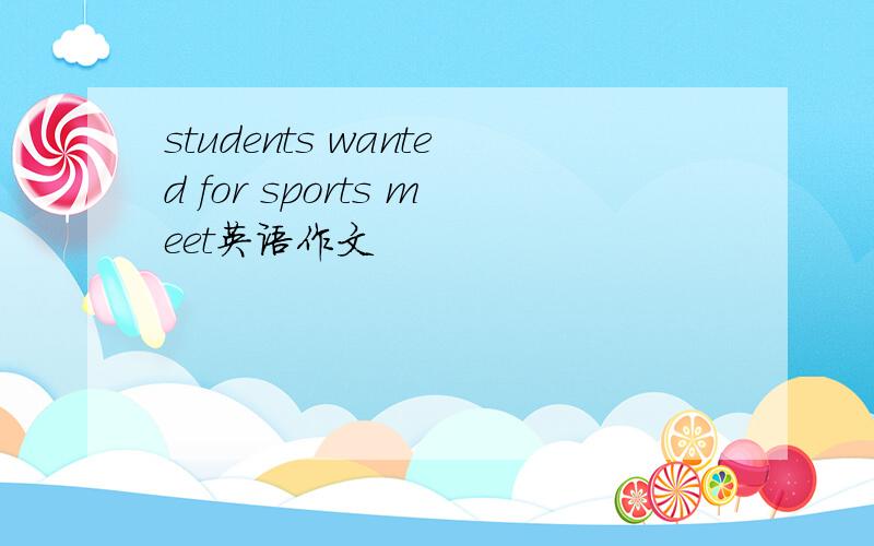 students wanted for sports meet英语作文