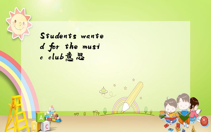 Students wanted for the music club意思