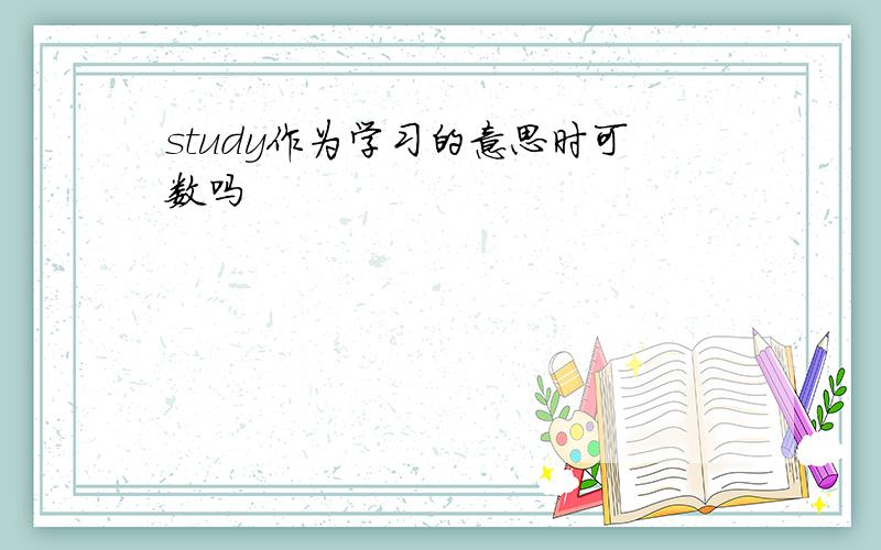 study作为学习的意思时可数吗