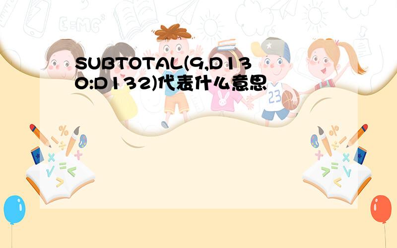 SUBTOTAL(9,D130:D132)代表什么意思