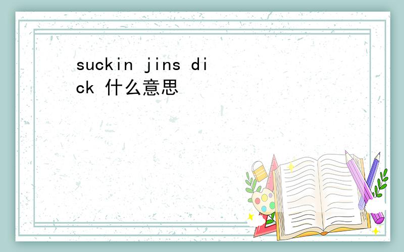 suckin jins dick 什么意思