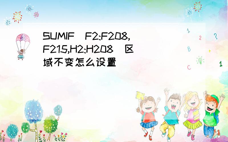 SUMIF(F2:F208,F215,H2:H208)区域不变怎么设置