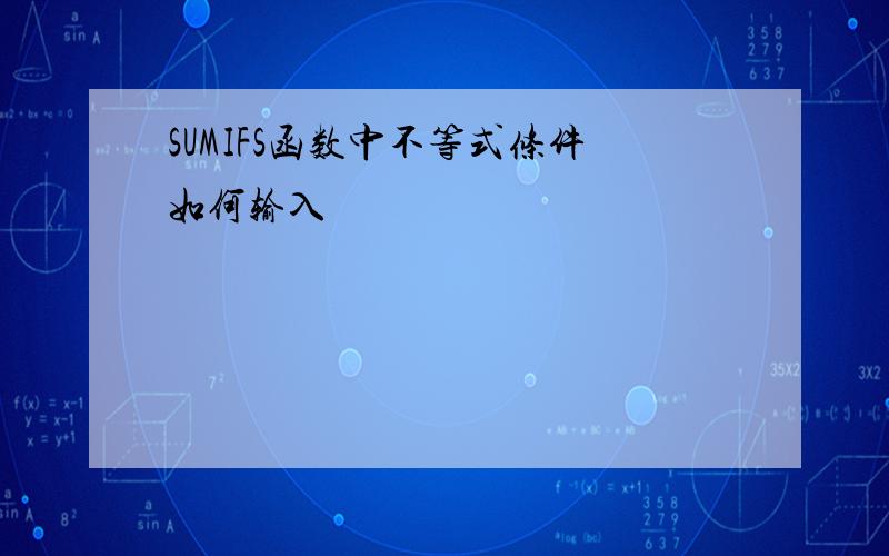 SUMIFS函数中不等式条件如何输入