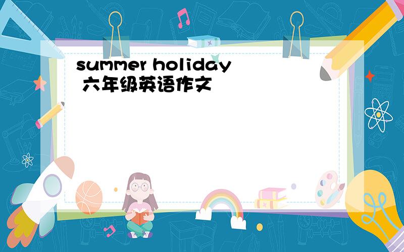 summer holiday 六年级英语作文