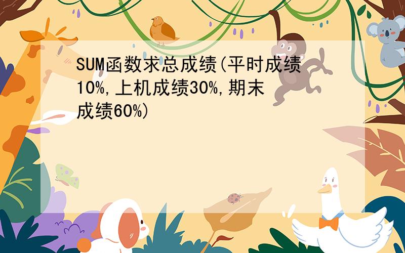 SUM函数求总成绩(平时成绩10%,上机成绩30%,期末成绩60%)