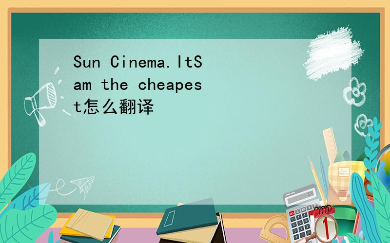 Sun Cinema.ItSam the cheapest怎么翻译