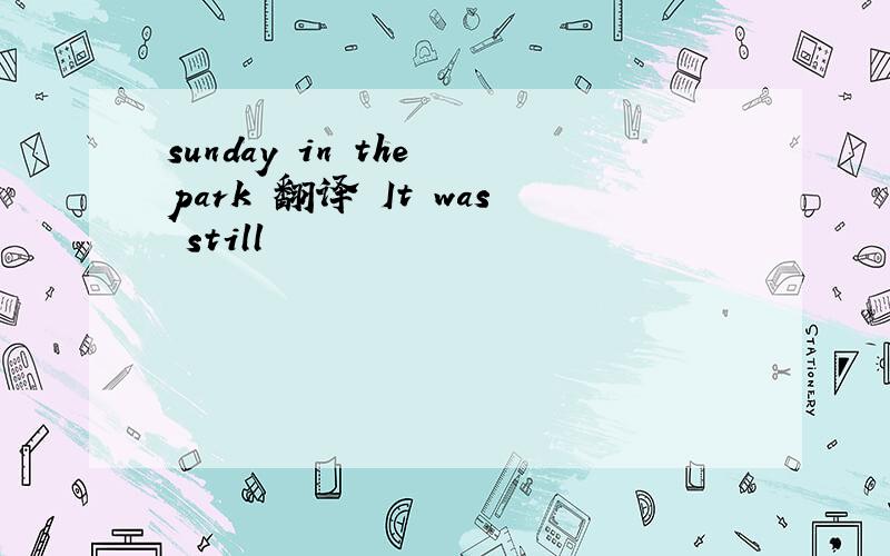 sunday in the park 翻译 It was still