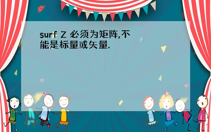 surf Z 必须为矩阵,不能是标量或矢量.