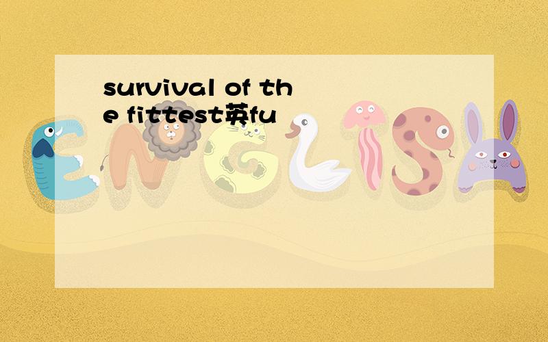 survival of the fittest英fu