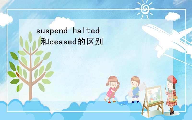 suspend halted 和ceased的区别