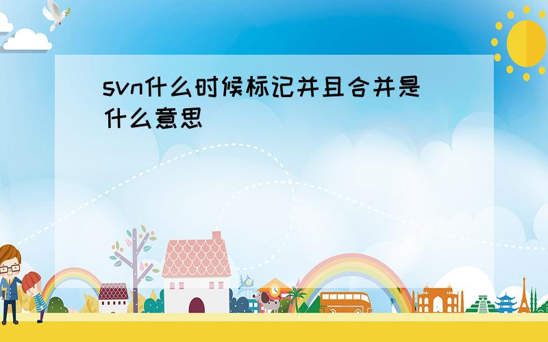 svn什么时候标记并且合并是什么意思