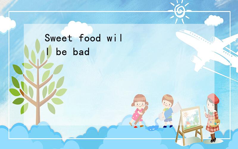 Sweet food will be bad