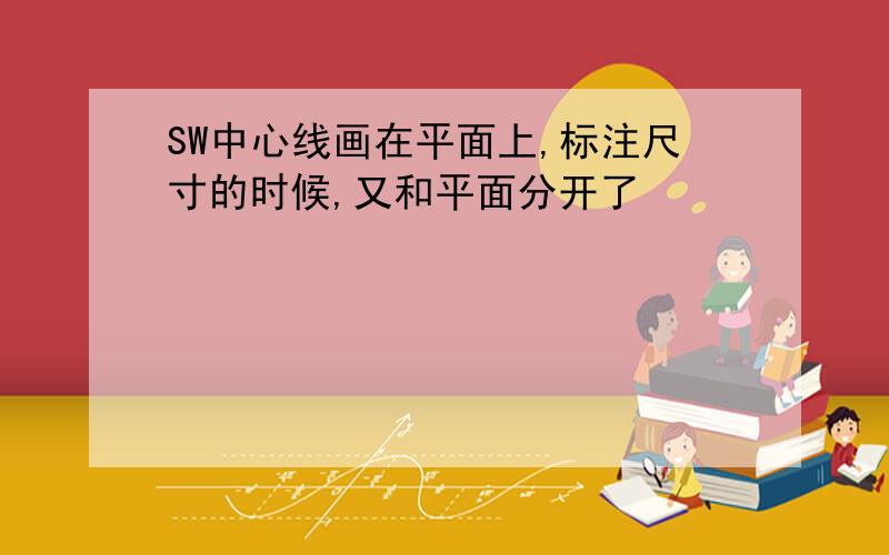 SW中心线画在平面上,标注尺寸的时候,又和平面分开了