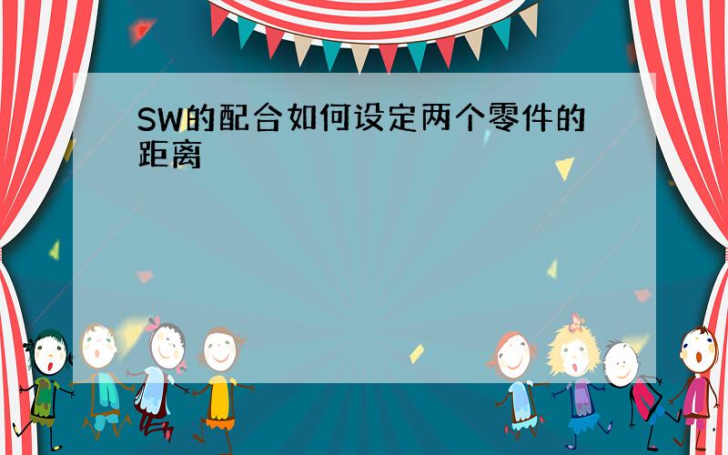 SW的配合如何设定两个零件的距离