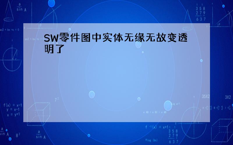 SW零件图中实体无缘无故变透明了