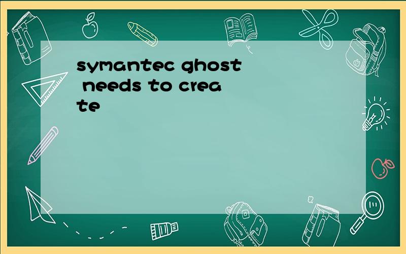 symantec ghost needs to create