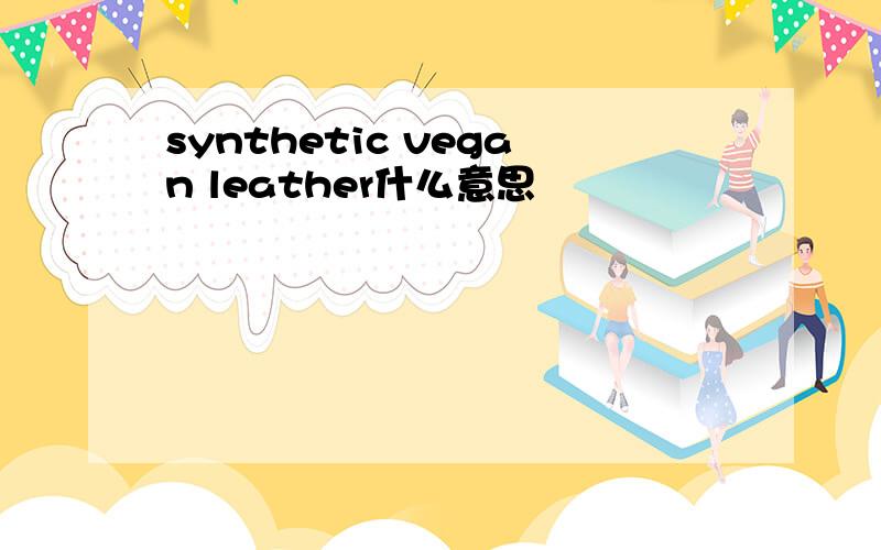 synthetic vegan leather什么意思