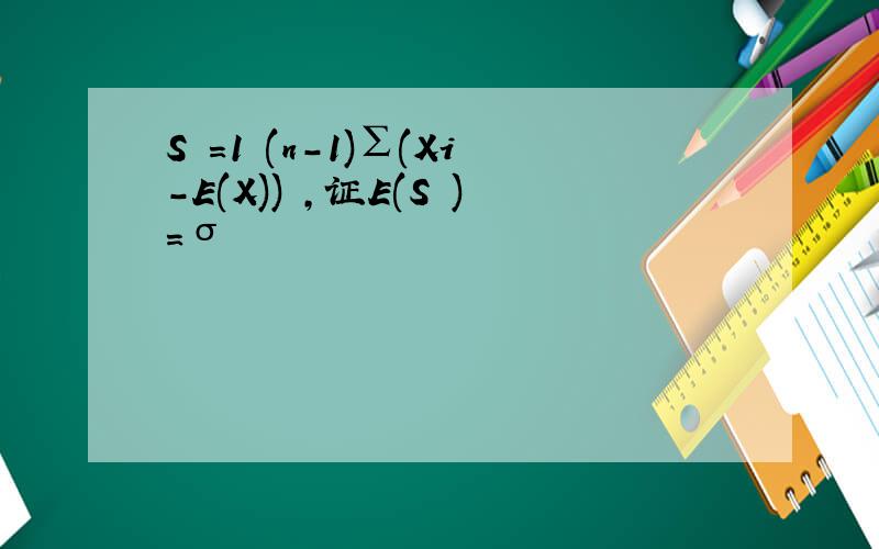 S²=1 (n-1)∑(Xi-E(X))²,证E(S²)=σ²