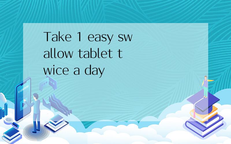 Take 1 easy swallow tablet twice a day