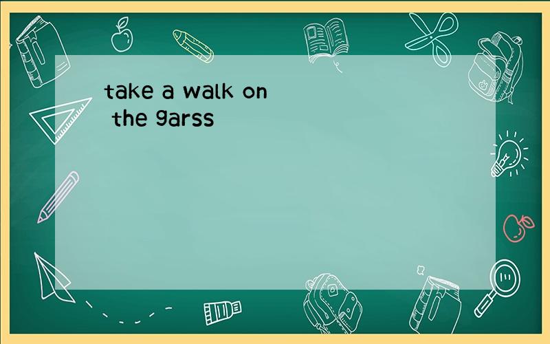 take a walk on the garss