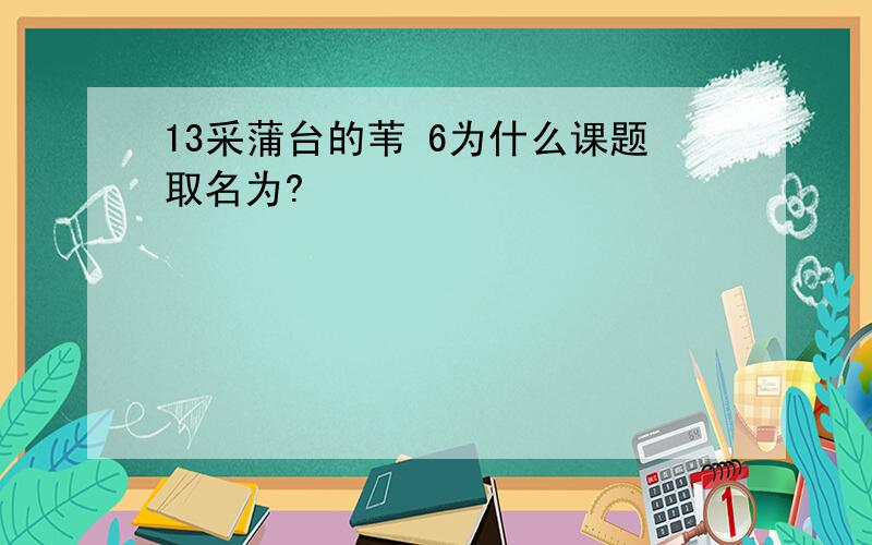 13采蒲台的苇 6为什么课题取名为?