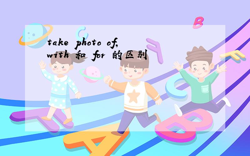 take photo of,with 和 for 的区别