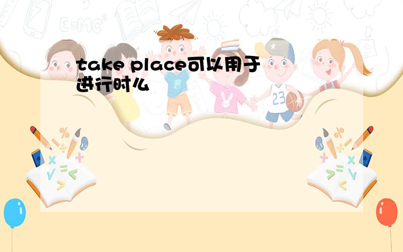 take place可以用于进行时么