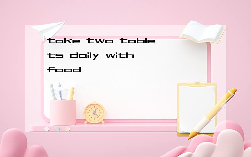 take two tablets daily with food