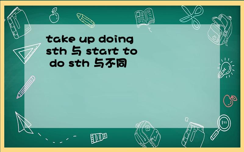 take up doing sth 与 start to do sth 与不同