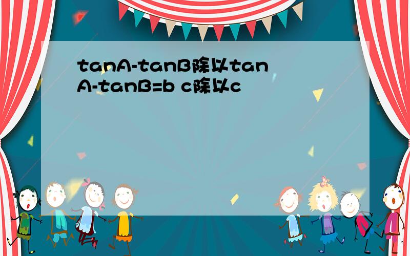 tanA-tanB除以tanA-tanB=b c除以c