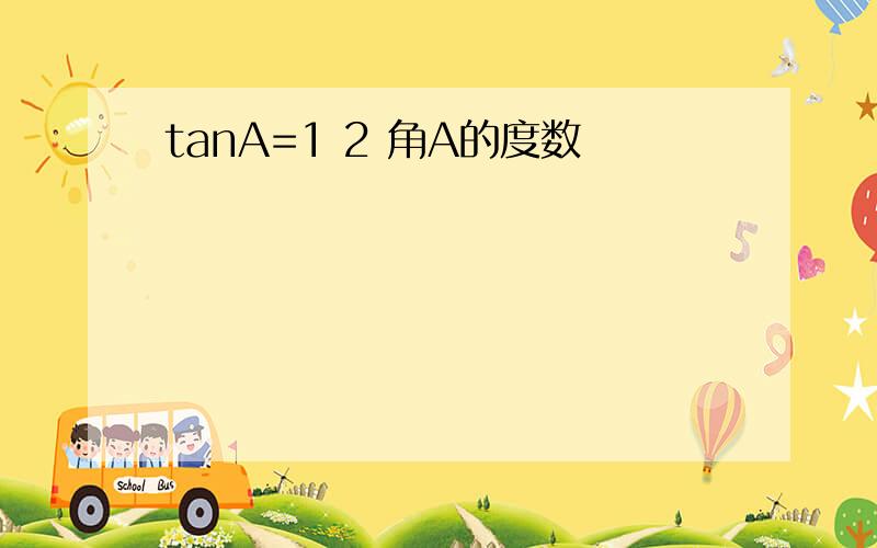 tanA=1 2 角A的度数