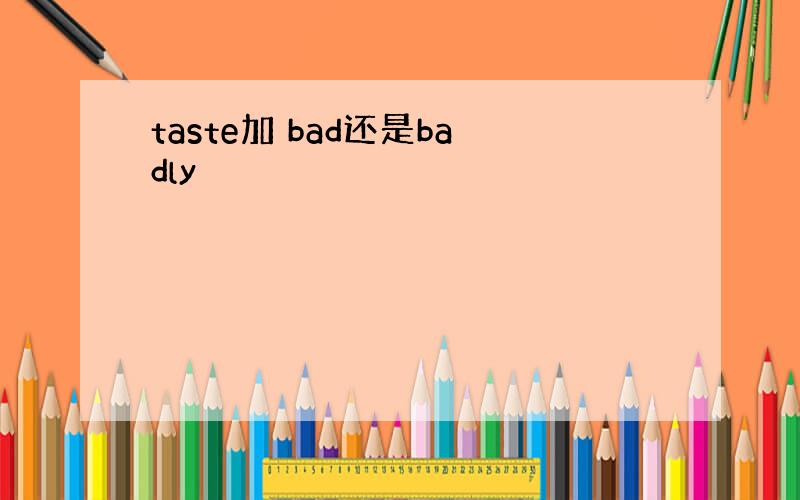 taste加 bad还是badly